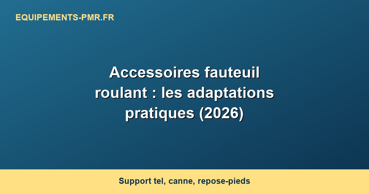 Accessoires fauteuil roulant : les adaptations pratiques (2026)