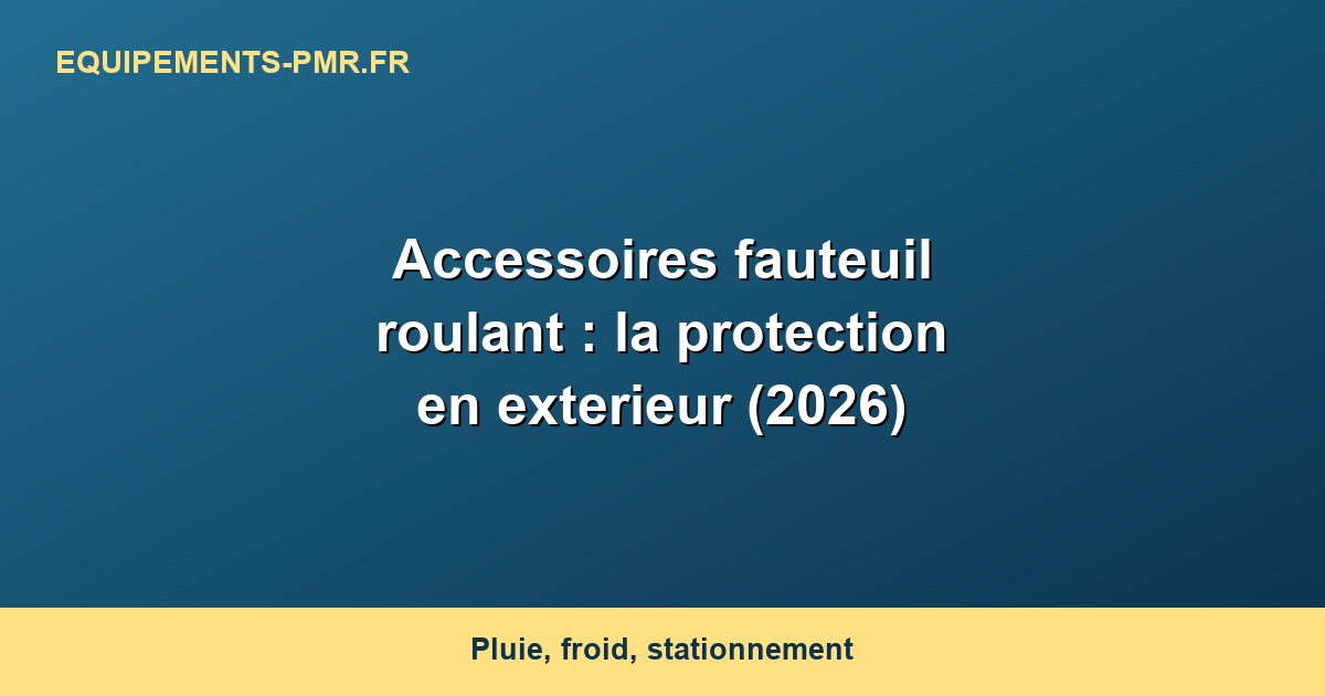 Accessoires fauteuil roulant : la protection en exterieur (2026)
