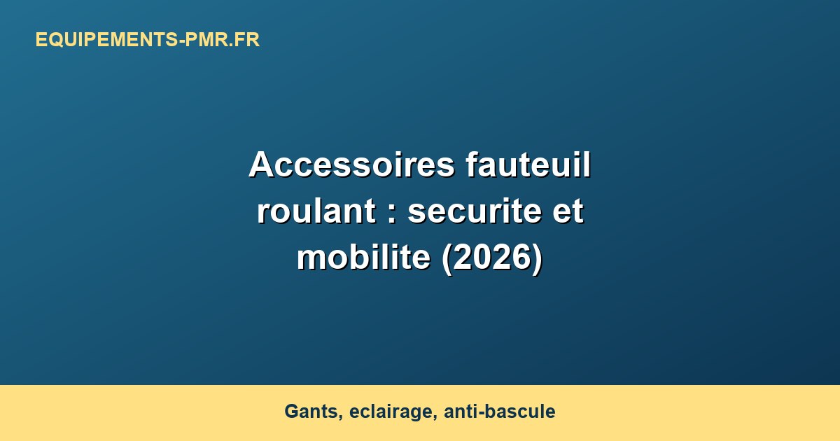 Accessoires fauteuil roulant : securite et mobilite (2026)