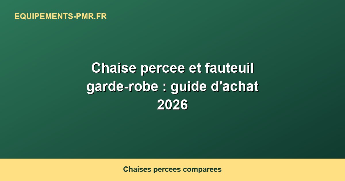 Chaise percee et fauteuil garde-robe : guide d'achat 2026