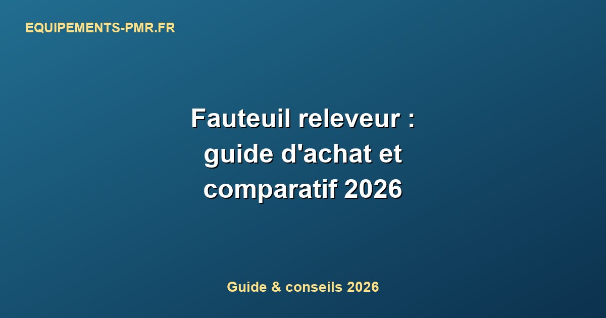 Fauteuil releveur : guide d'achat et comparatif 2026