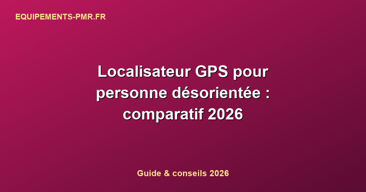 Localisateur GPS pour personne désorientée : comparatif 2026