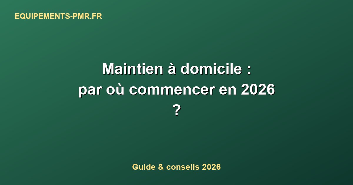 Maintien à domicile : par où commencer en 2026 ?