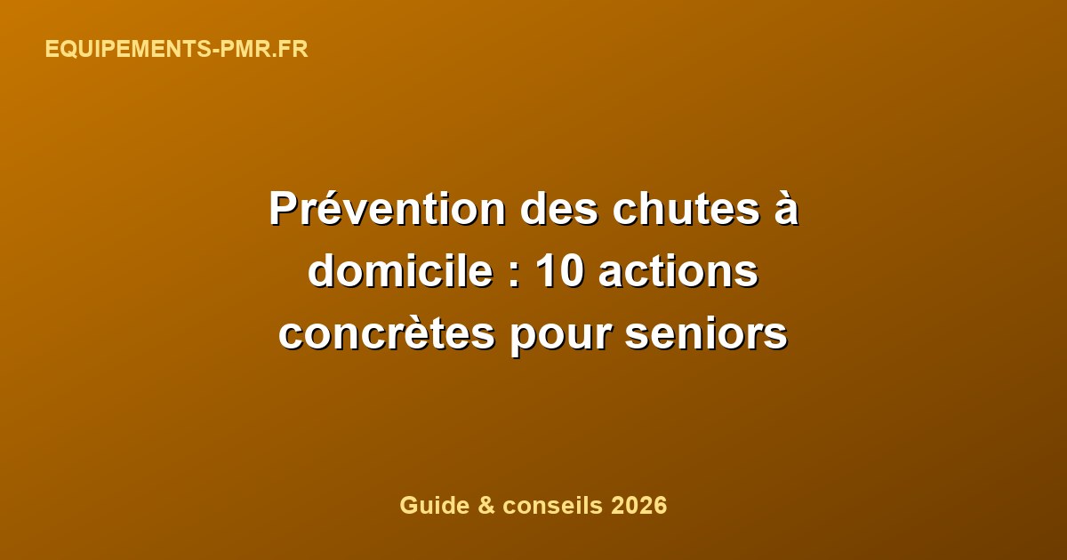 Prévention des chutes à domicile : 10 actions concrètes pour seniors