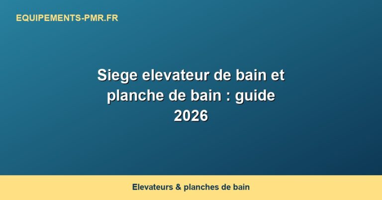 Siege elevateur de bain et planche de bain : guide 2026