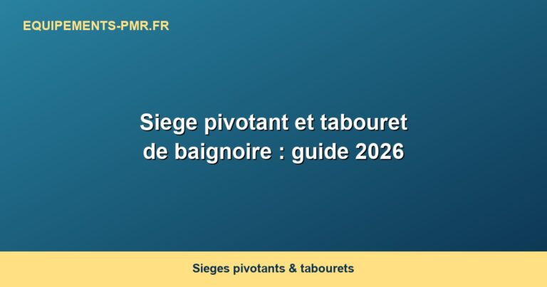 Siege pivotant et tabouret de baignoire : guide 2026