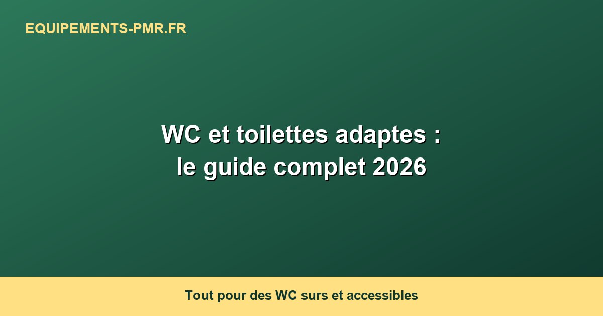 WC et toilettes adaptes : le guide complet 2026